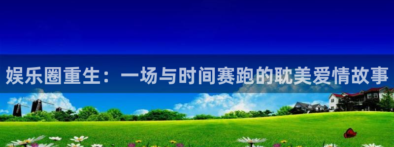 辉达平台游戏试玩：娱乐圈重生：一场与时间赛跑的耽美爱情故事